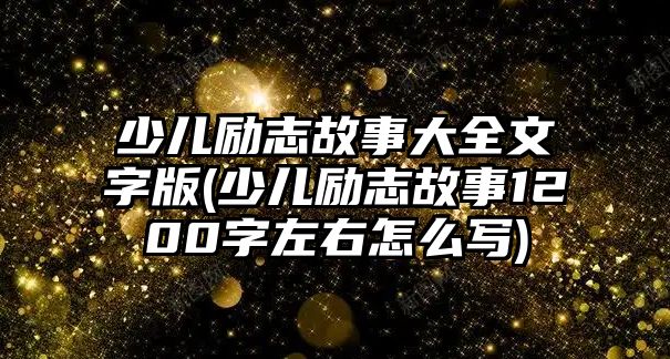 少兒勵(lì)志故事大全文字版(少兒勵(lì)志故事1200字左右怎么寫)