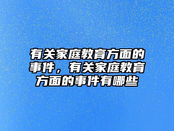 有關(guān)家庭教育方面的事件，有關(guān)家庭教育方面的事件有哪些