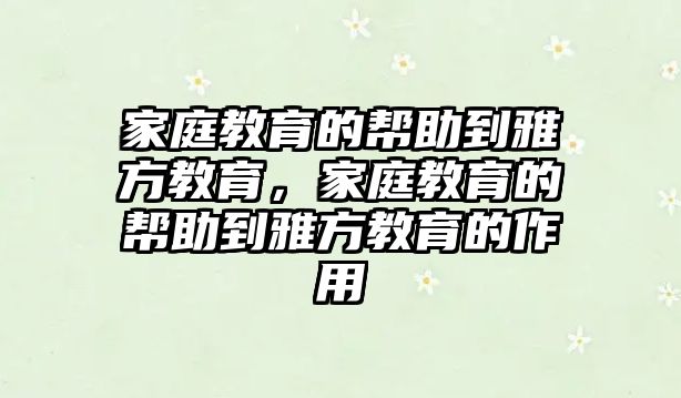 家庭教育的幫助到雅方教育，家庭教育的幫助到雅方教育的作用