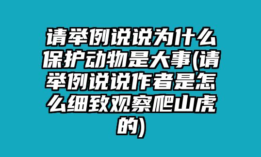 請(qǐng)舉例說說為什么保護(hù)動(dòng)物是大事(請(qǐng)舉例說說作者是怎么細(xì)致觀察爬山虎的)