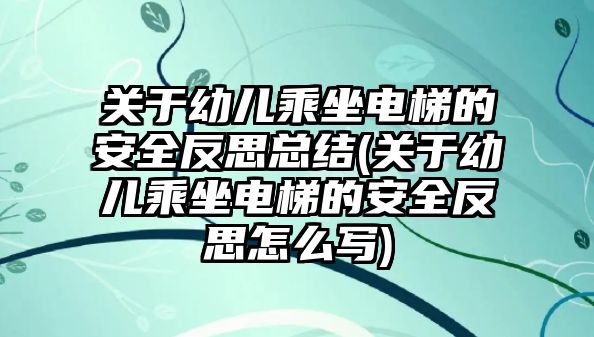 關于幼兒乘坐電梯的安全反思總結(關于幼兒乘坐電梯的安全反思怎么寫)