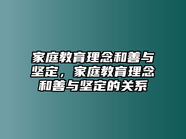 家庭教育理念和善與堅定，家庭教育理念和善與堅定的關(guān)系