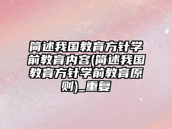 簡述我國教育方針學(xué)前教育內(nèi)容(簡述我國教育方針學(xué)前教育原則)_重復(fù)