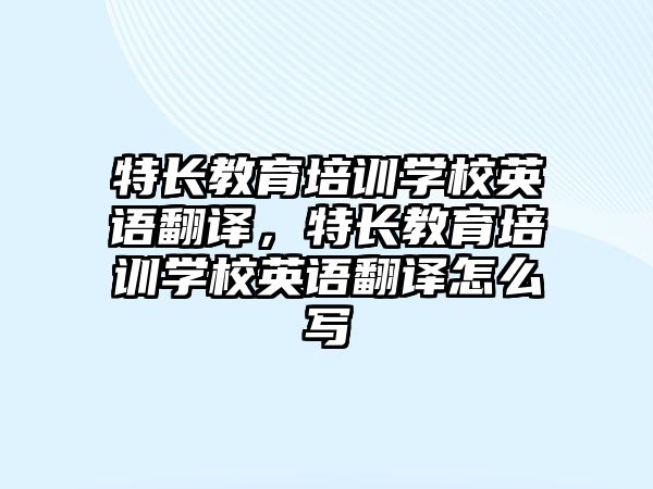 特長(zhǎng)教育培訓(xùn)學(xué)校英語翻譯，特長(zhǎng)教育培訓(xùn)學(xué)校英語翻譯怎么寫