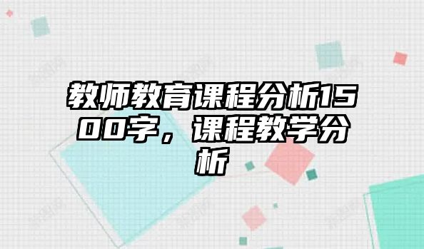 教師教育課程分析1500字，課程教學分析