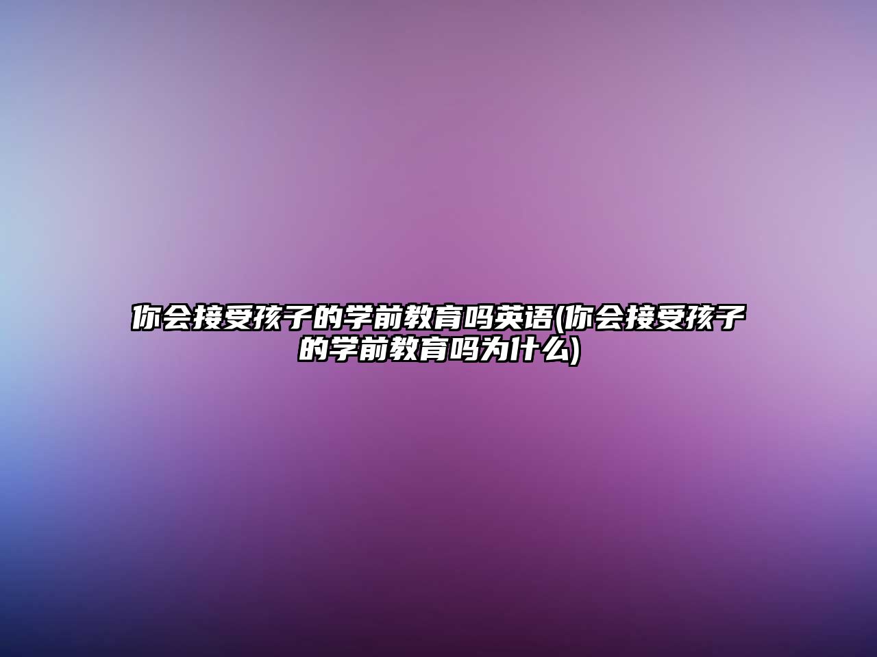 你會接受孩子的學(xué)前教育嗎英語(你會接受孩子的學(xué)前教育嗎為什么)