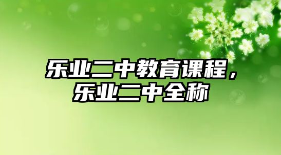 樂業(yè)二中教育課程，樂業(yè)二中全稱