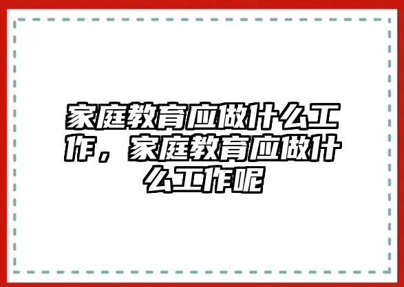 家庭教育應(yīng)做什么工作，家庭教育應(yīng)做什么工作呢