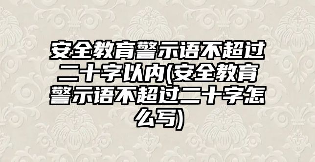 安全教育警示語(yǔ)不超過(guò)二十字以內(nèi)(安全教育警示語(yǔ)不超過(guò)二十字怎么寫(xiě))