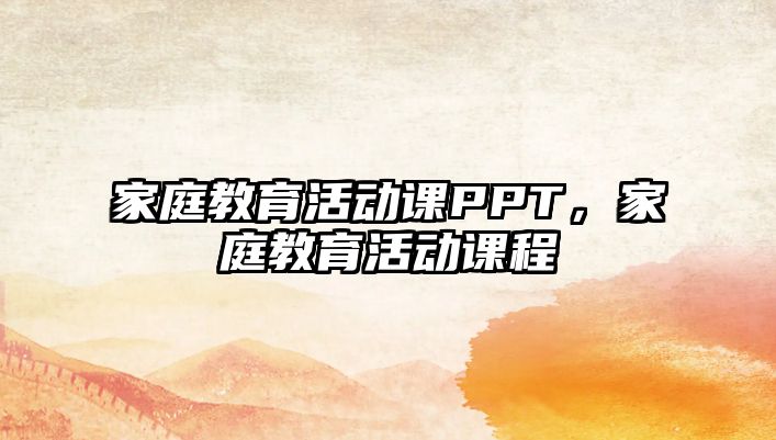 家庭教育活動(dòng)課PPT，家庭教育活動(dòng)課程