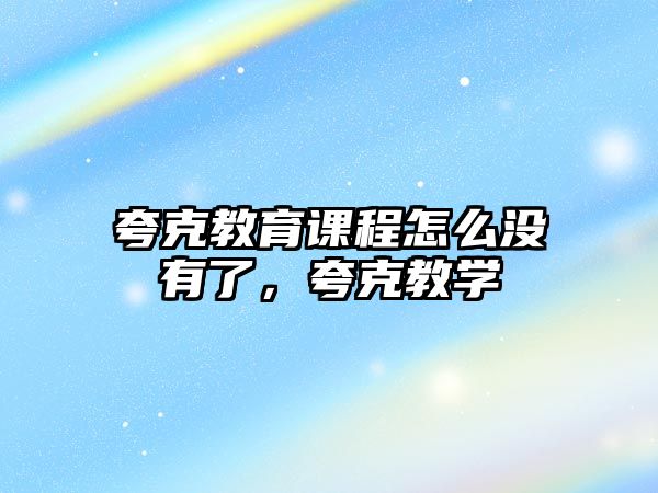 夸克教育課程怎么沒有了，夸克教學(xué)