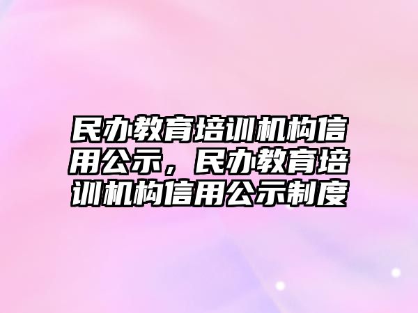 民辦教育培訓機構信用公示，民辦教育培訓機構信用公示制度