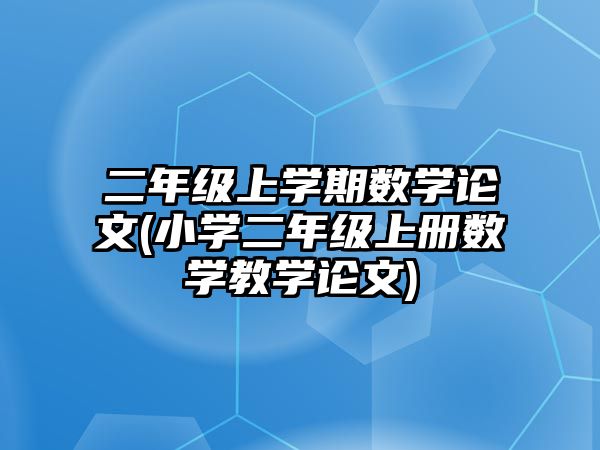 二年級上學(xué)期數(shù)學(xué)論文(小學(xué)二年級上冊數(shù)學(xué)教學(xué)論文)