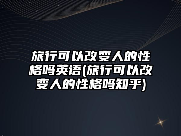 旅行可以改變?nèi)说男愿駟嵊⒄Z(旅行可以改變?nèi)说男愿駟嶂?