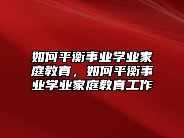 如何平衡事業(yè)學(xué)業(yè)家庭教育，如何平衡事業(yè)學(xué)業(yè)家庭教育工作