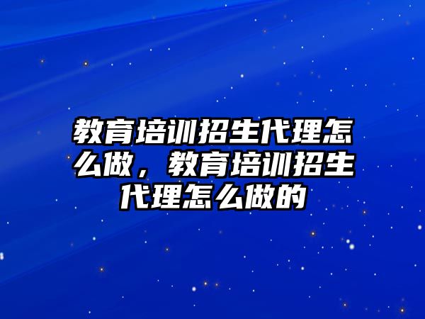 教育培訓招生代理怎么做，教育培訓招生代理怎么做的