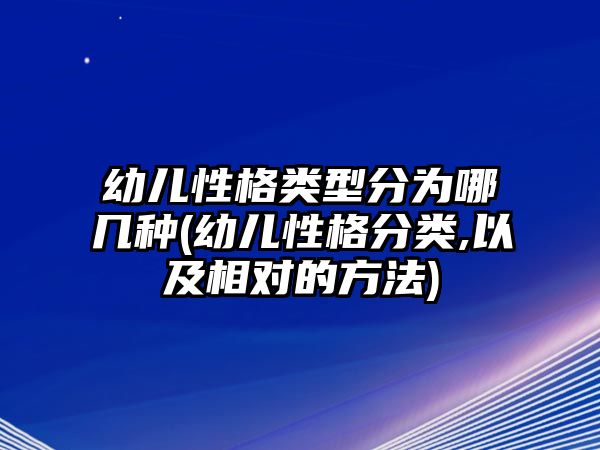 幼兒性格類型分為哪幾種(幼兒性格分類,以及相對的方法)