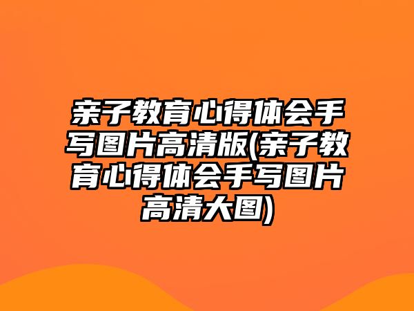 親子教育心得體會手寫圖片高清版(親子教育心得體會手寫圖片高清大圖)