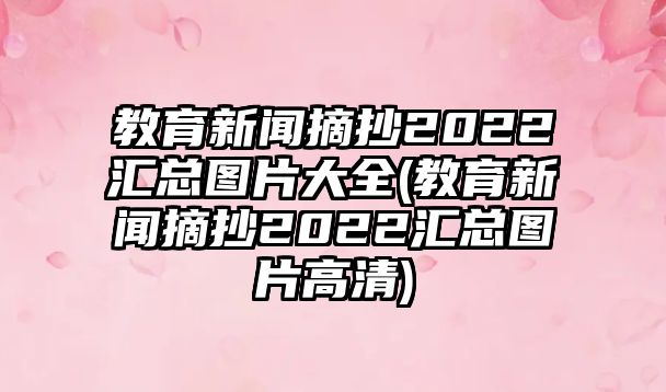 教育新聞摘抄2022匯總圖片大全(教育新聞摘抄2022匯總圖片高清)