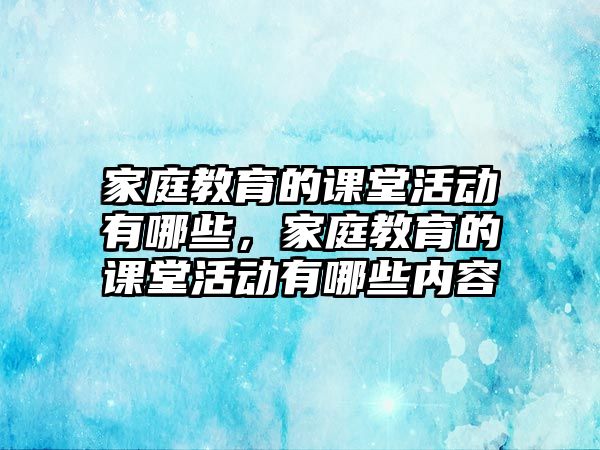 家庭教育的課堂活動(dòng)有哪些，家庭教育的課堂活動(dòng)有哪些內(nèi)容