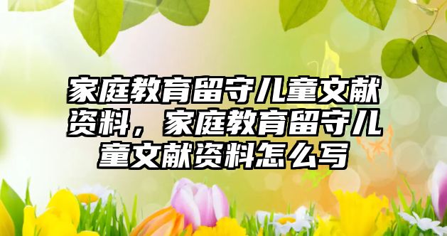 家庭教育留守兒童文獻資料，家庭教育留守兒童文獻資料怎么寫