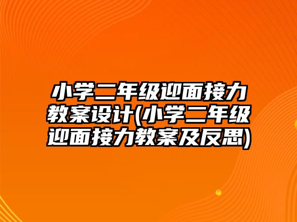 小學二年級迎面接力教案設計(小學二年級迎面接力教案及反思)