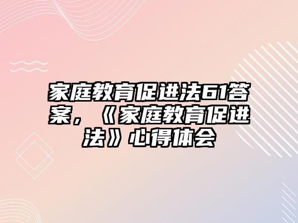 家庭教育促進法61答案，《家庭教育促進法》心得體會