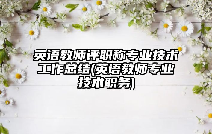 英語教師評職稱專業(yè)技術工作總結(英語教師專業(yè)技術職務)