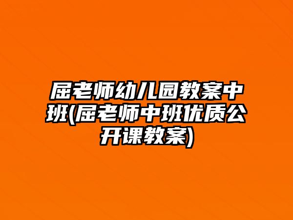 屈老師幼兒園教案中班(屈老師中班優(yōu)質(zhì)公開(kāi)課教案)