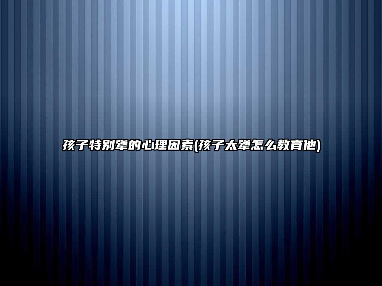 孩子特別犟的心理因素(孩子太犟怎么教育他)