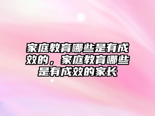 家庭教育哪些是有成效的，家庭教育哪些是有成效的家長