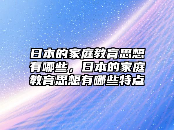 日本的家庭教育思想有哪些，日本的家庭教育思想有哪些特點(diǎn)