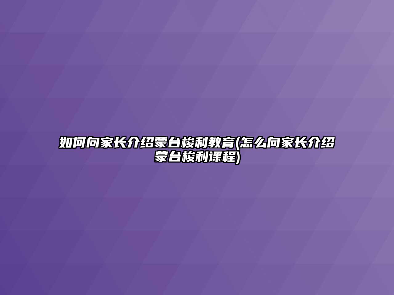 如何向家長(zhǎng)介紹蒙臺(tái)梭利教育(怎么向家長(zhǎng)介紹蒙臺(tái)梭利課程)