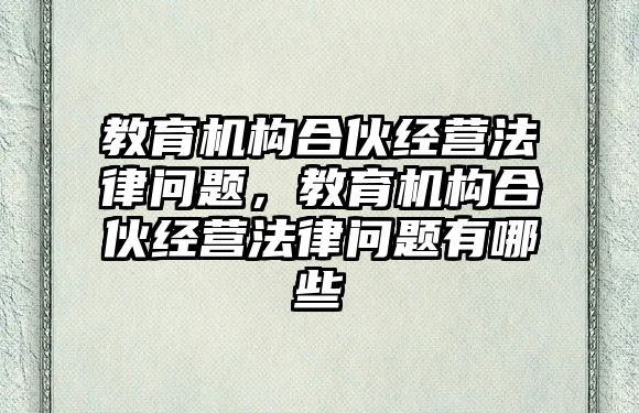 教育機構(gòu)合伙經(jīng)營法律問題，教育機構(gòu)合伙經(jīng)營法律問題有哪些