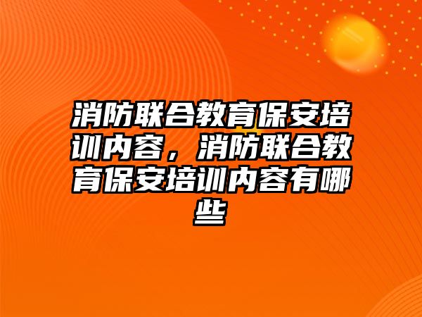 消防聯(lián)合教育保安培訓內容，消防聯(lián)合教育保安培訓內容有哪些