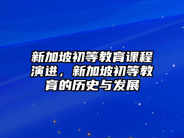 新加坡初等教育課程演進(jìn)，新加坡初等教育的歷史與發(fā)展