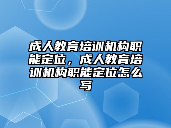 成人教育培訓(xùn)機(jī)構(gòu)職能定位，成人教育培訓(xùn)機(jī)構(gòu)職能定位怎么寫