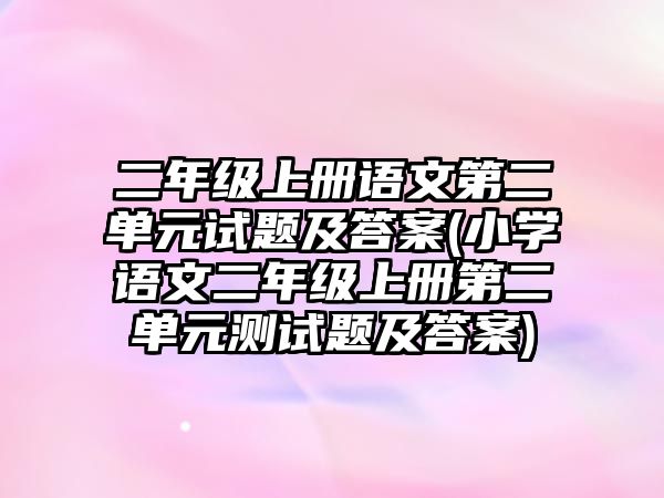 二年級(jí)上冊(cè)語(yǔ)文第二單元試題及答案(小學(xué)語(yǔ)文二年級(jí)上冊(cè)第二單元測(cè)試題及答案)