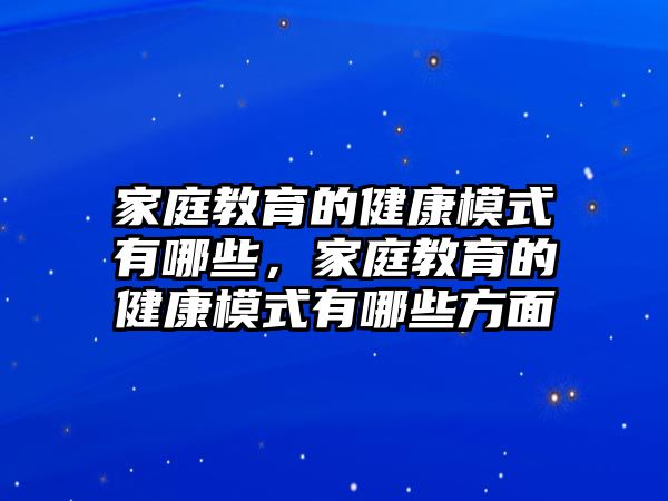 家庭教育的健康模式有哪些，家庭教育的健康模式有哪些方面