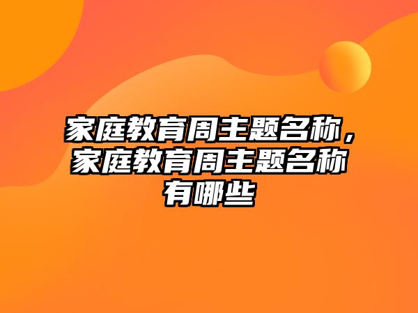 家庭教育周主題名稱，家庭教育周主題名稱有哪些