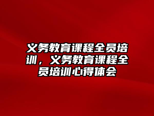 義務(wù)教育課程全員培訓(xùn)，義務(wù)教育課程全員培訓(xùn)心得體會