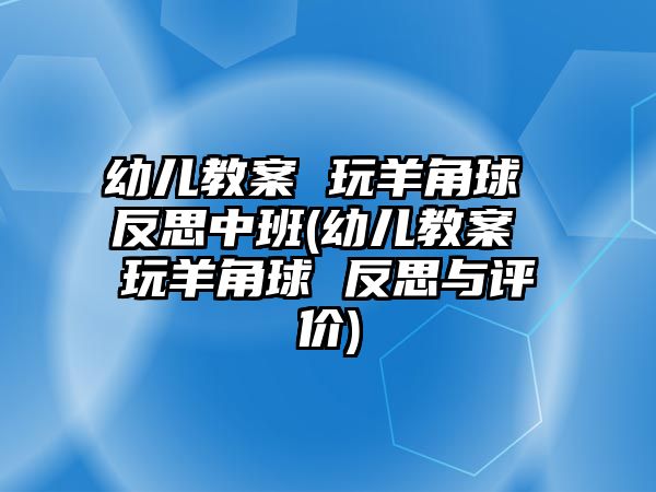 幼兒教案 玩羊角球 反思中班(幼兒教案 玩羊角球 反思與評價(jià))