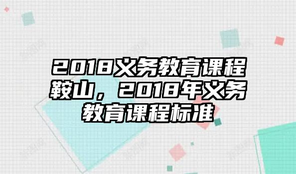 2018義務(wù)教育課程鞍山，2018年義務(wù)教育課程標(biāo)準(zhǔn)