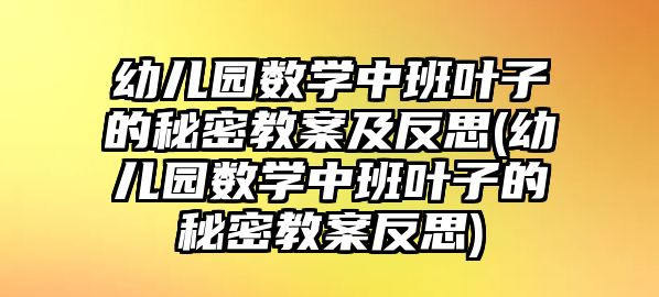 幼兒園數學中班葉子的秘密教案及反思(幼兒園數學中班葉子的秘密教案反思)