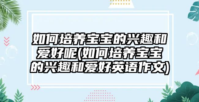 如何培養(yǎng)寶寶的興趣和愛好呢(如何培養(yǎng)寶寶的興趣和愛好英語(yǔ)作文)