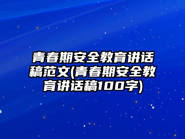 青春期安全教育講話稿范文(青春期安全教育講話稿100字)