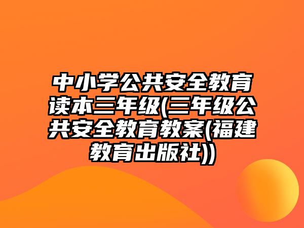 中小學(xué)公共安全教育讀本三年級(jí)(三年級(jí)公共安全教育教案(福建教育出版社))