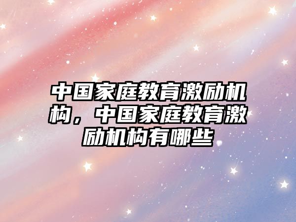 中國家庭教育激勵機構(gòu)，中國家庭教育激勵機構(gòu)有哪些