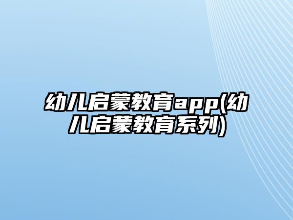 幼兒啟蒙教育app(幼兒啟蒙教育系列)