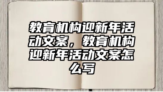 教育機構迎新年活動文案，教育機構迎新年活動文案怎么寫